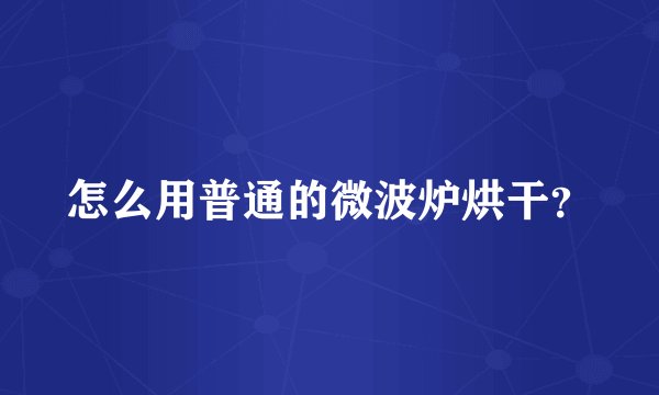 怎么用普通的微波炉烘干？