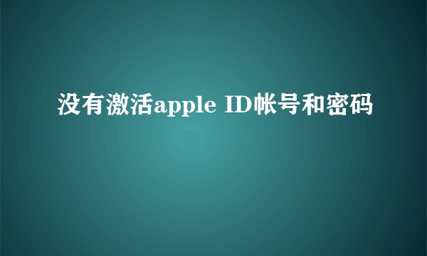 没有激活apple ID帐号和密码
