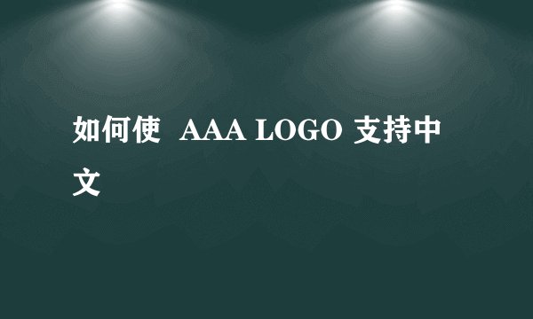 如何使  AAA LOGO 支持中文