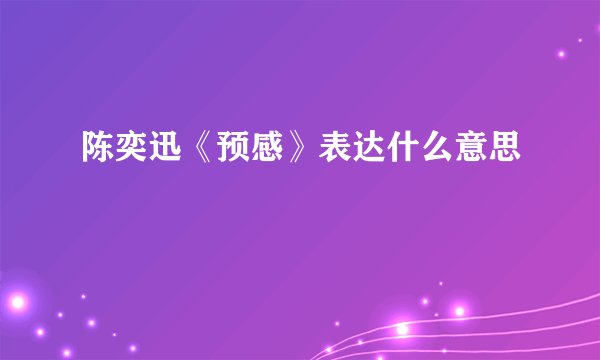 陈奕迅《预感》表达什么意思