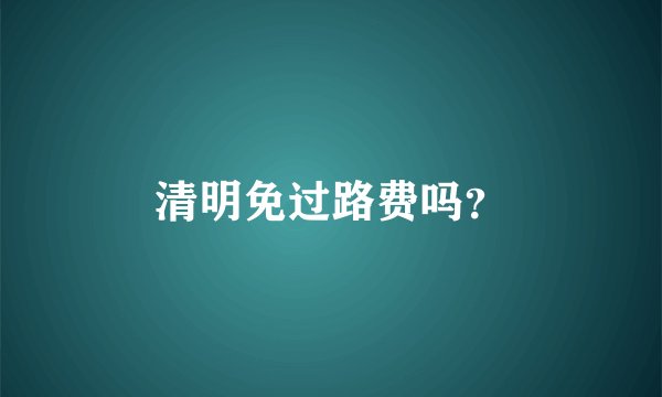 清明免过路费吗？