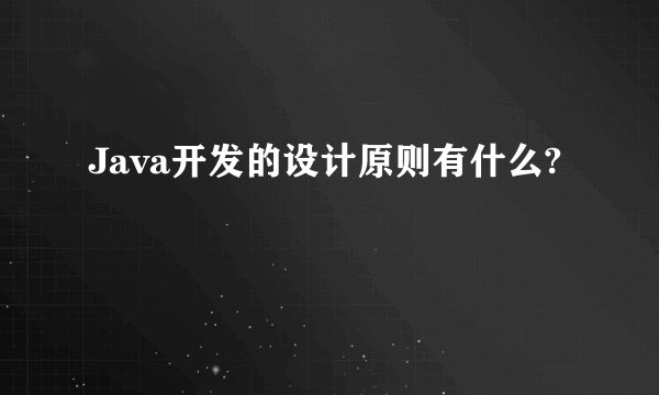 Java开发的设计原则有什么?