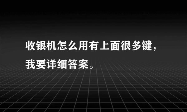 收银机怎么用有上面很多键，我要详细答案。