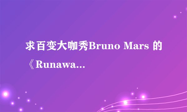 求百变大咖秀Bruno Mars 的《Runaway Baby》歌词。