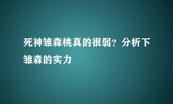死神雏森桃真的很弱？分析下雏森的实力