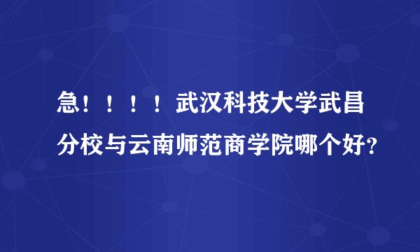 急！！！！武汉科技大学武昌分校与云南师范商学院哪个好？