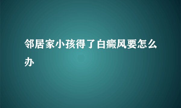 邻居家小孩得了白癜风要怎么办