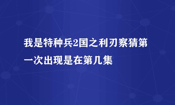 我是特种兵2国之利刃察猜第一次出现是在第几集