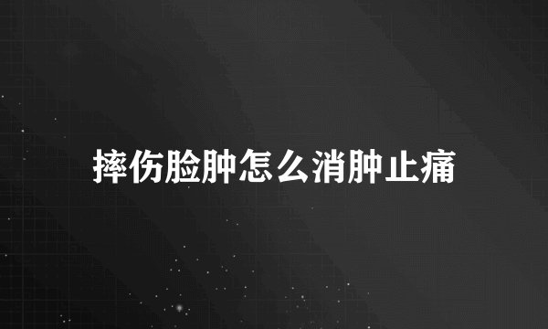 摔伤脸肿怎么消肿止痛