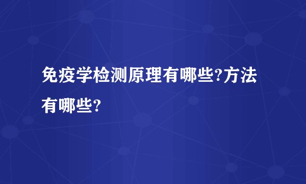 免疫学检测原理有哪些?方法有哪些?