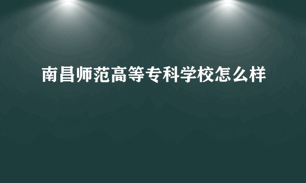 南昌师范高等专科学校怎么样