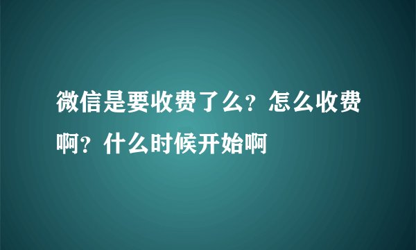 微信是要收费了么？怎么收费啊？什么时候开始啊