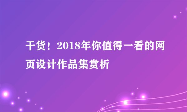 干货！2018年你值得一看的网页设计作品集赏析