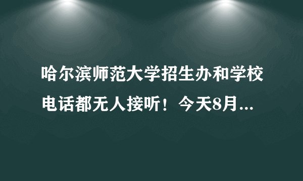 哈尔滨师范大学招生办和学校电话都无人接听！今天8月26号了！我都没有收到录取通知书怎么办？