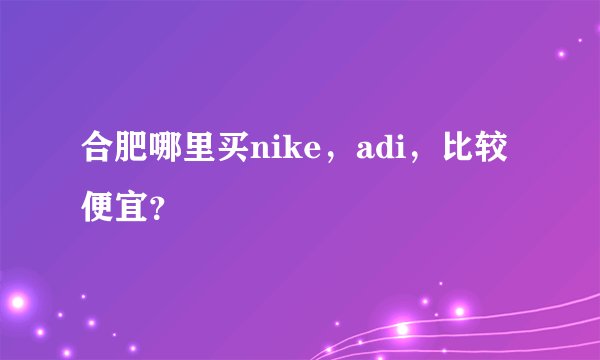 合肥哪里买nike，adi，比较便宜？