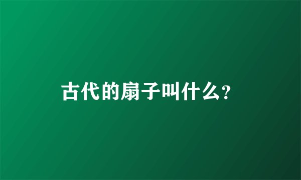 古代的扇子叫什么？