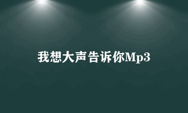 我想大声告诉你Mp3