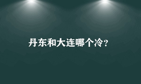 丹东和大连哪个冷？