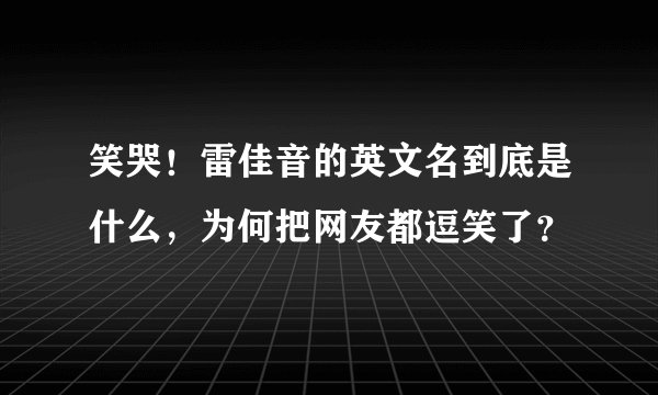 笑哭！雷佳音的英文名到底是什么，为何把网友都逗笑了？