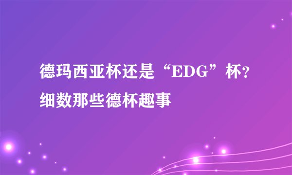德玛西亚杯还是“EDG”杯？细数那些德杯趣事