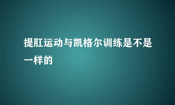 提肛运动与凯格尔训练是不是一样的
