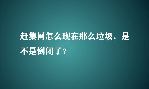 赶集网怎么现在那么垃圾，是不是倒闭了？