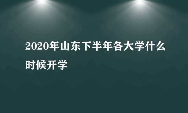 2020年山东下半年各大学什么时候开学