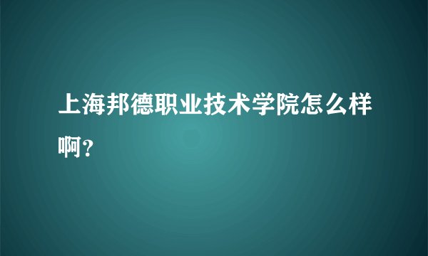 上海邦德职业技术学院怎么样啊？