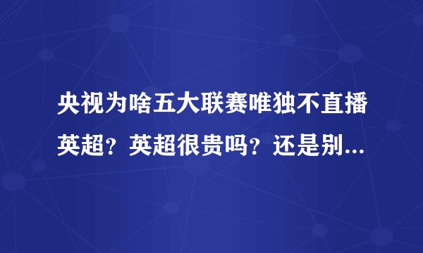 央视为啥五大联赛唯独不直播英超？英超很贵吗？还是别的原因？