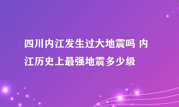 四川内江发生过大地震吗 内江历史上最强地震多少级