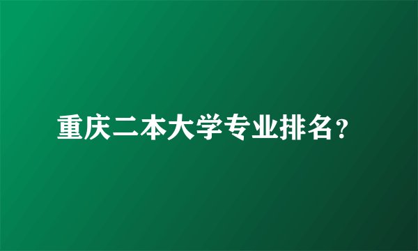 重庆二本大学专业排名？