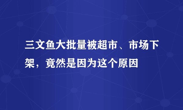 三文鱼大批量被超市、市场下架，竟然是因为这个原因