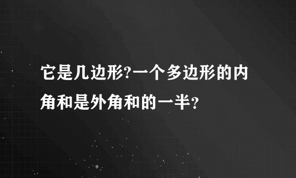它是几边形?一个多边形的内角和是外角和的一半？