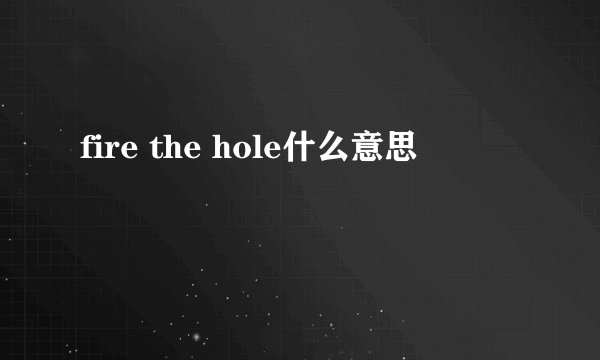 fire the hole什么意思