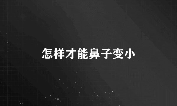 怎样才能鼻子变小