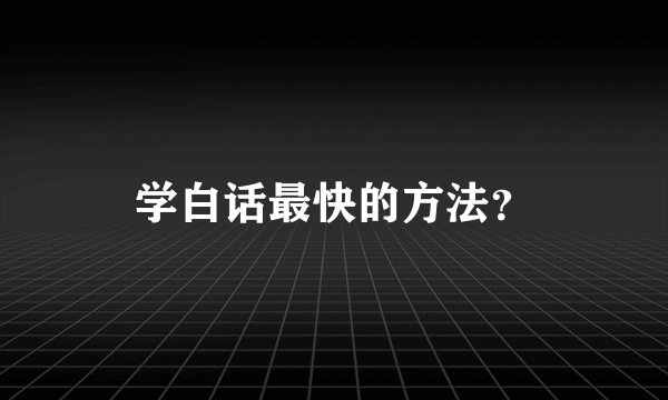 学白话最快的方法？