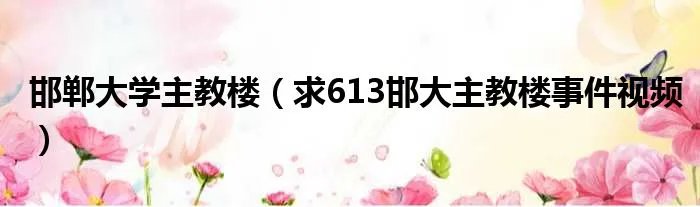 邯郸大学主教楼（求613邯大主教楼事件视频）
