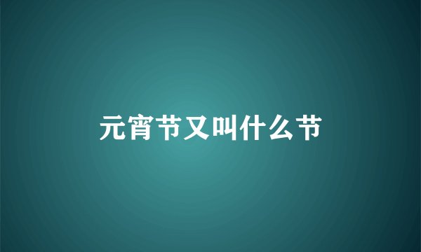 元宵节又叫什么节