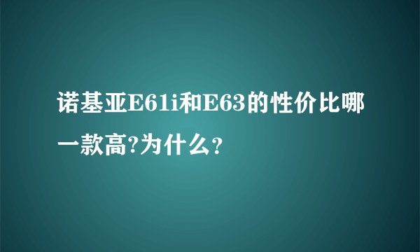 诺基亚E61i和E63的性价比哪一款高?为什么？