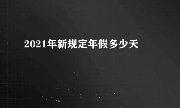2021年新规定年假多少天
