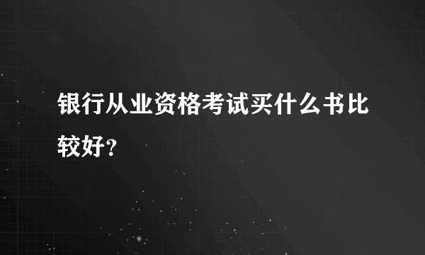 银行从业资格考试买什么书比较好？