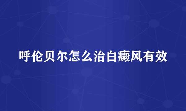 呼伦贝尔怎么治白癜风有效