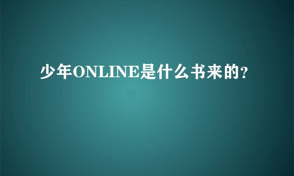 少年ONLINE是什么书来的？