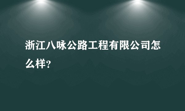 浙江八咏公路工程有限公司怎么样？