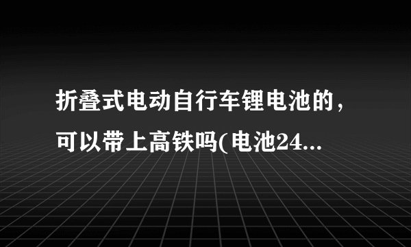 折叠式电动自行车锂电池的，可以带上高铁吗(电池24伏9安)？