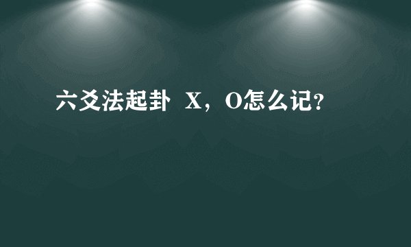 六爻法起卦  X，O怎么记？