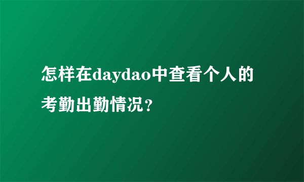 怎样在daydao中查看个人的考勤出勤情况？