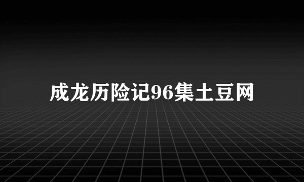 成龙历险记96集土豆网