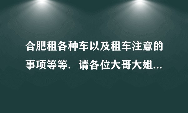 合肥租各种车以及租车注意的事项等等．请各位大哥大姐们给个答案，谢谢．