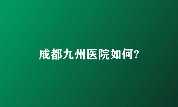 成都九州医院如何?